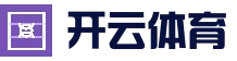 开云体育 - 体育电竞真人娱乐