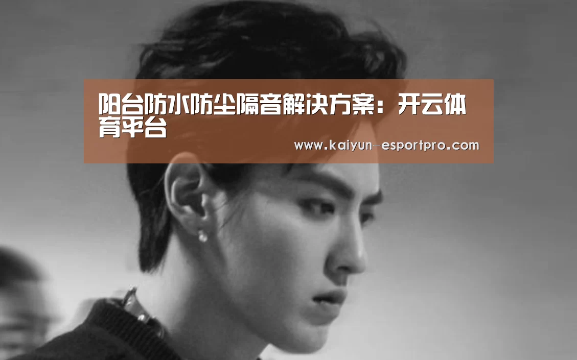 阳台防水防尘隔音解决方案:开云体育平台(图1) 开云体育平台